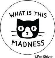 BUTTON:  WHAT IS THIS MADNESS