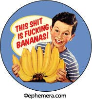BUTTON: This shit is fucking Bananas!