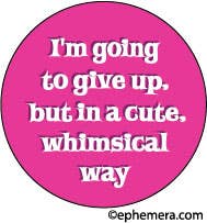 BUTTON:  I'm going to give up, but in a cute whimsical way