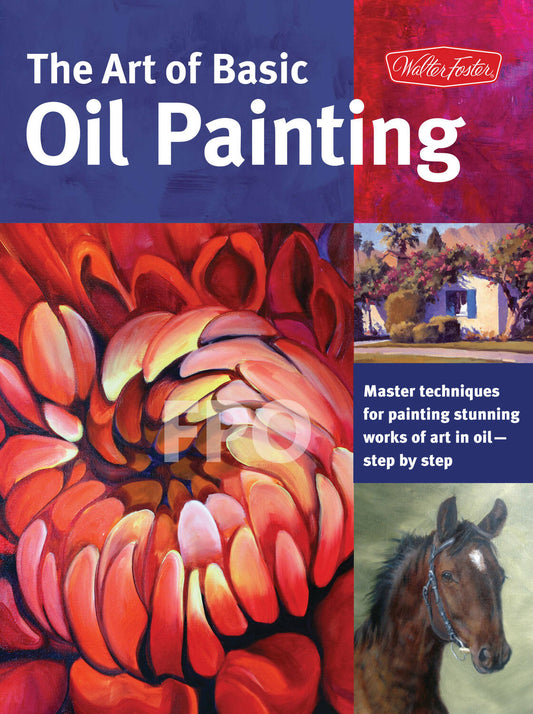 The Art of Basic Oil Painting: Master techniques for painting stunning works of art in oil-step by step